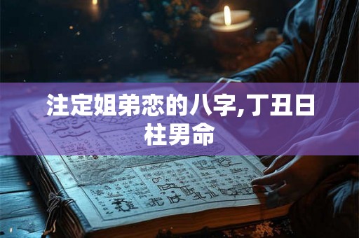 注定姐弟恋的八字,丁丑日柱男命
