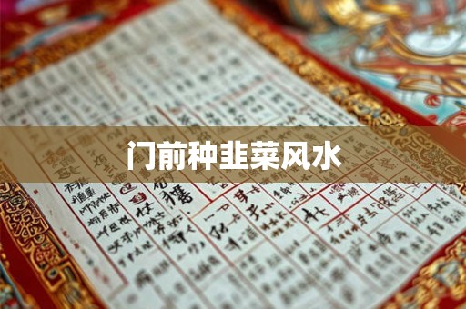 门前种韭菜风水 门前种韭菜风水