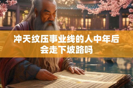 冲天纹压事业线的人中年后会走下坡路吗