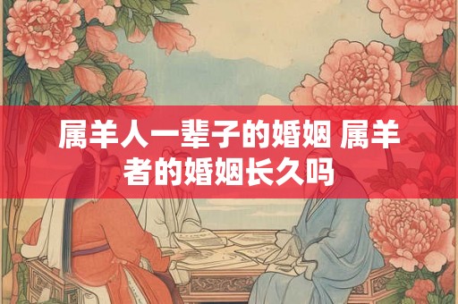 属羊人一辈子的婚姻 属羊者的婚姻长久吗