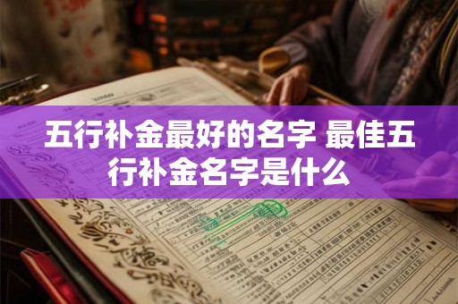 五行补金最好的名字 最佳五行补金名字是什么 五行补金最好的名字 最佳五行补金名字是什么