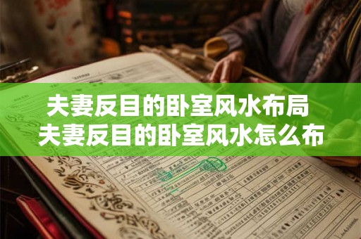 夫妻反目的卧室风水布局 夫妻反目的卧室风水怎么布局 夫妻反目的卧室风水布局 夫妻反目的卧室风水怎么布局