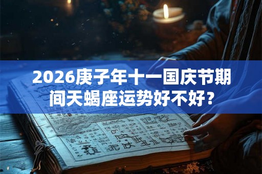 2026庚子年十一国庆节期间天蝎座运势好不好？