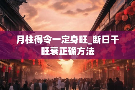 月柱得令一定身旺_断日干旺衰正确方法