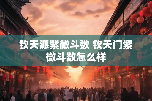 钦天派紫微斗数 钦天门紫微斗数怎么样 钦天派紫微斗数 钦天门紫微斗数怎么样