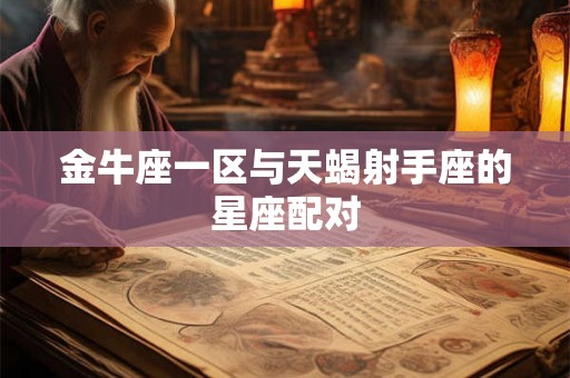 金牛座一区与天蝎射手座的星座配对
