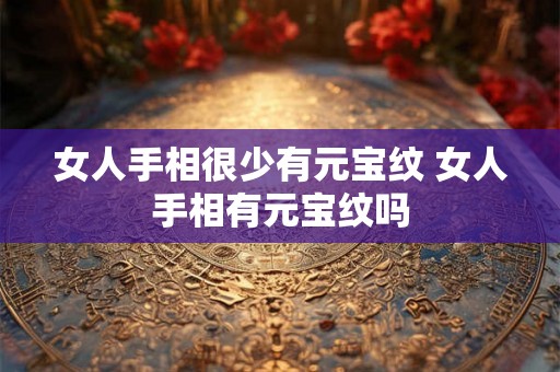 女人手相很少有元宝纹 女人手相有元宝纹吗