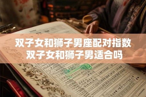 双子女和狮子男座配对指数 双子女和狮子男适合吗