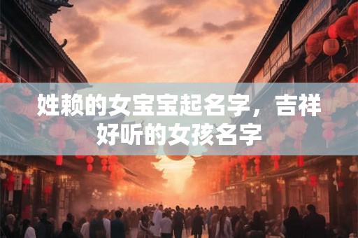 姓赖的女宝宝起名字，吉祥好听的女孩名字