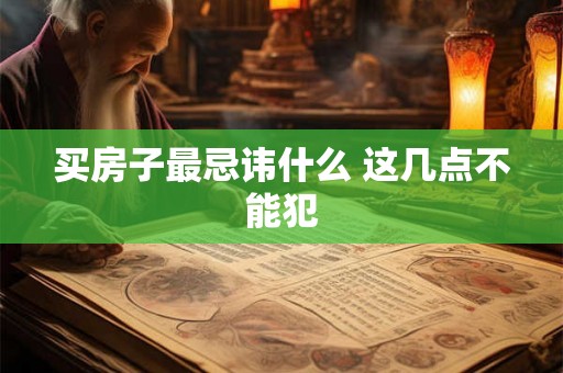 买房子最忌讳什么 这几点不能犯