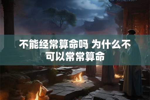 不能经常算命吗 为什么不可以常常算命