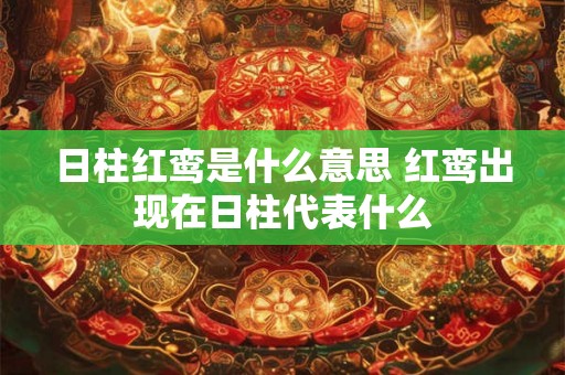 日柱红鸾是什么意思 红鸾出现在日柱代表什么