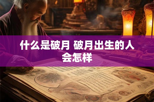 什么是破月 破月出生的人会怎样 什么是破月 破月出生的人会怎样