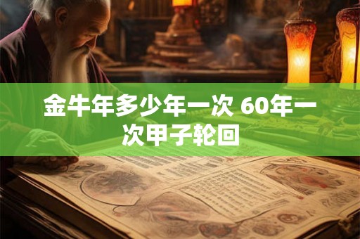 金牛年多少年一次 60年一次甲子轮回