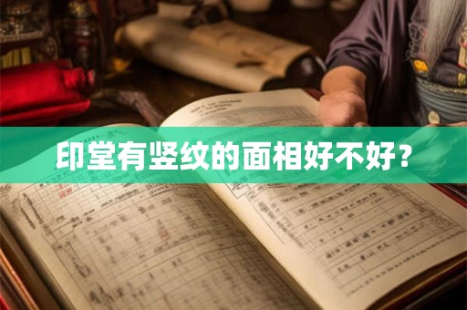 印堂有竖纹的面相好不好? 印堂有竖纹的面相好不好?