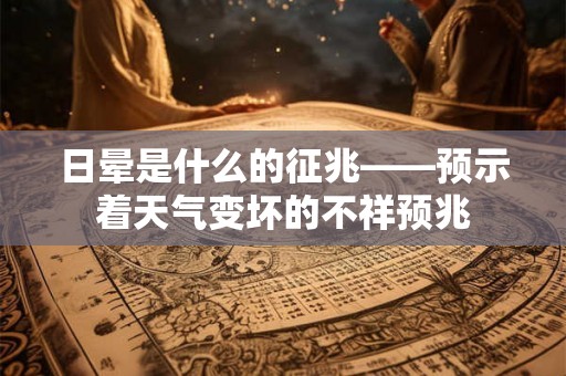 日晕是什么的征兆——预示着天气变坏的不祥预兆