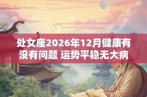 处女座2026年12月健康有没有问题 运势平稳无大病