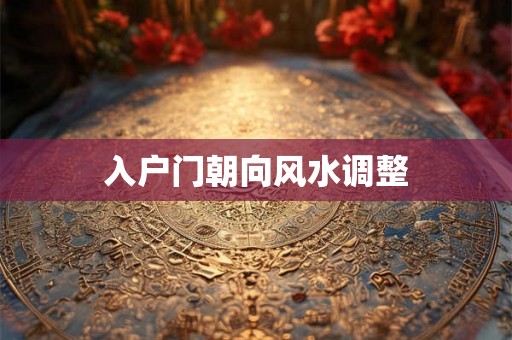 入户门朝向风水调整