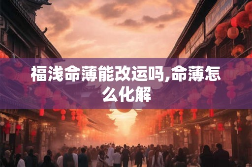福浅命薄能改运吗,命薄怎么化解