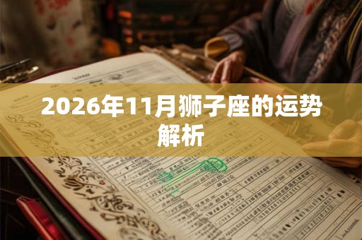 2026年11月狮子座的运势解析 2026年11月狮子座的运势解析