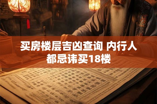 买房楼层吉凶查询 内行人都忌讳买18楼