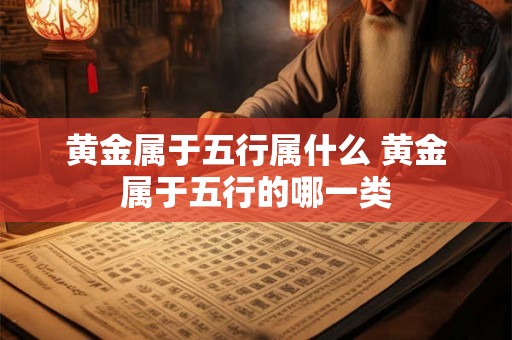 黄金属于五行属什么 黄金属于五行的哪一类