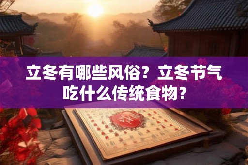 立冬有哪些风俗？立冬节气吃什么传统食物？