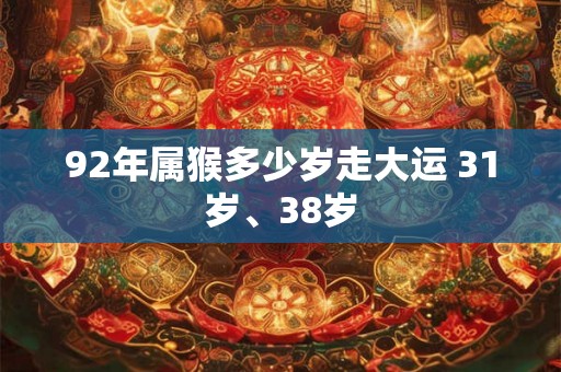 92年属猴多少岁走大运 31岁、38岁 92年属猴多少岁走大运 31岁、38岁