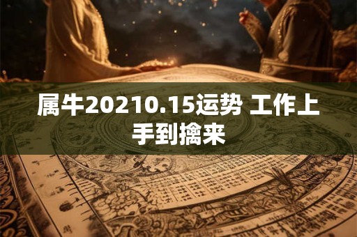 属牛20210.15运势 工作上手到擒来