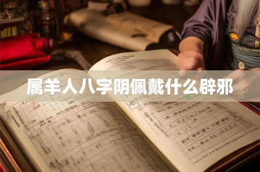 属羊人八字阴佩戴什么辟邪