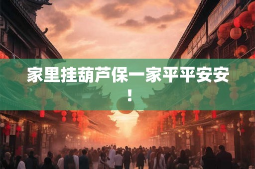 家里挂葫芦保一家平平安安！
