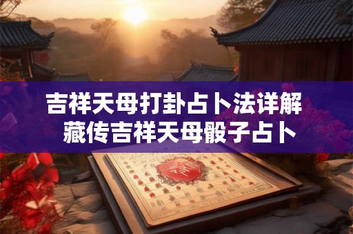 吉祥天母打卦占卜法详解  藏传吉祥天母骰子占卜