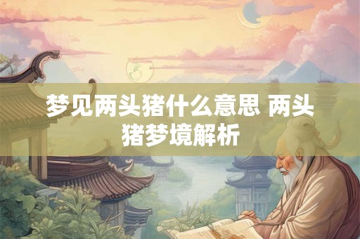 梦见两头猪什么意思 两头猪梦境解析