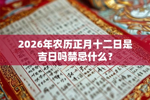 2026年农历正月十二日是吉日吗禁忌什么？