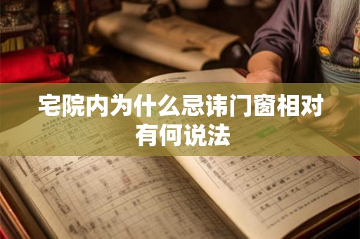 宅院内为什么忌讳门窗相对 有何说法 宅院内为什么忌讳门窗相对 有何说法