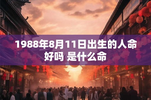 1988年8月11日出生的人命好吗 是什么命