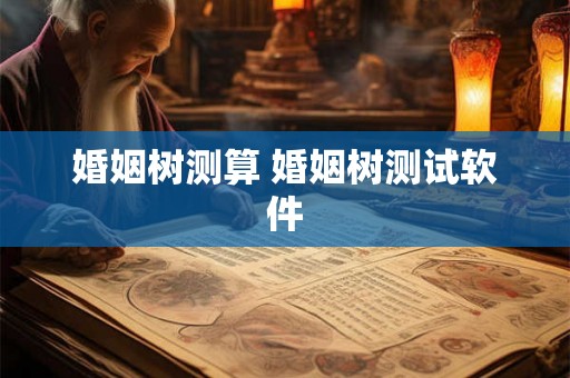 婚姻树测算 婚姻树测试软件 婚姻树测算 婚姻树测试软件