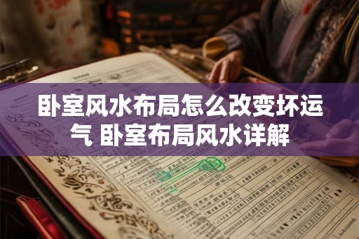 卧室风水布局怎么改变坏运气 卧室布局风水详解 卧室风水布局怎么改变坏运气 卧室布局风水详解
