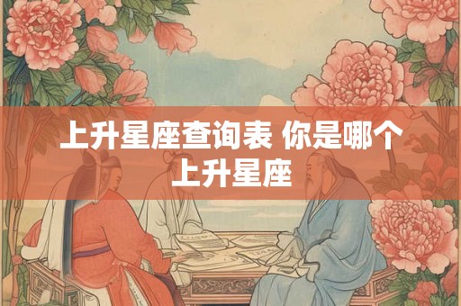 上升星座查询表 你是哪个上升星座