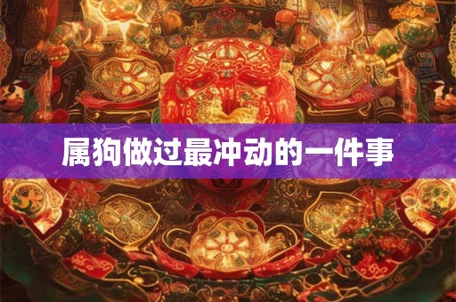 属狗做过最冲动的一件事