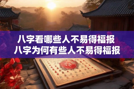 八字看哪些人不易得福报 八字为何有些人不易得福报