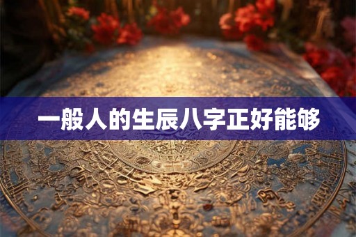 一般人的生辰八字正好能够