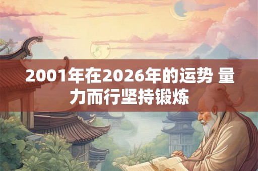 2001年在2026年的运势 量力而行坚持锻炼