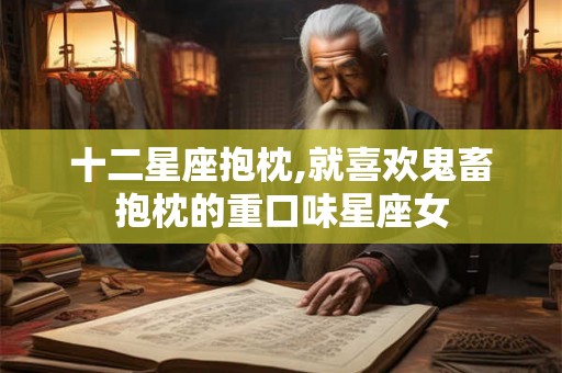 十二星座抱枕,就喜欢鬼畜抱枕的重口味星座女