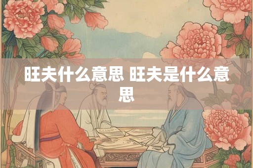旺夫什么意思 旺夫是什么意思 旺夫什么意思 旺夫是什么意思