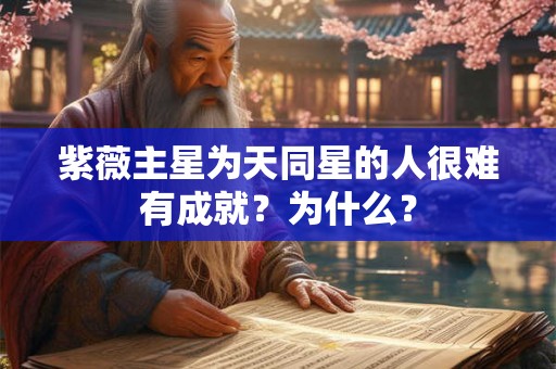 紫薇主星为天同星的人很难有成就?为什么? 紫薇主星为天同星的人很难有成就?为什么?
