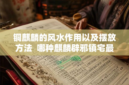 铜麒麟的风水作用以及摆放方法 哪种麒麟辟邪镇宅最强 铜麒麟的风水作用以及摆放方法 哪种麒麟辟邪镇宅最强