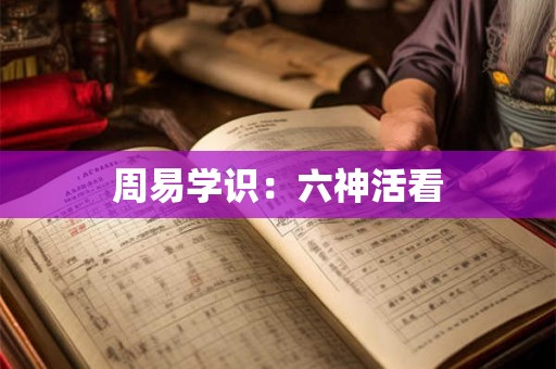 周易学识：六神活看