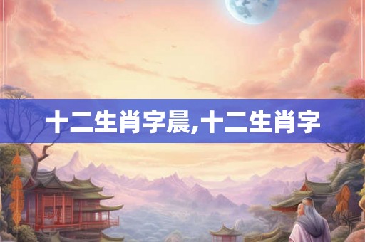 十二生肖字晨,十二生肖字