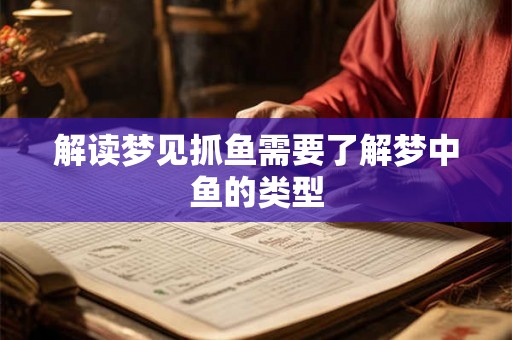 解读梦见抓鱼需要了解梦中鱼的类型